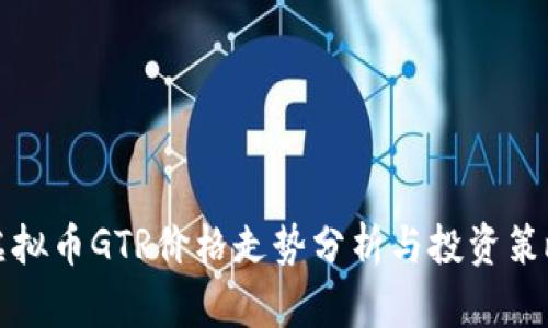 虚拟币GTR价格走势分析与投资策略