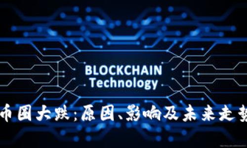 虚拟币圈大跌:原因、影响及未来走势分析