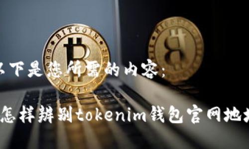 以下是您所需的内容:
怎样辨别tokenim钱包官网地址