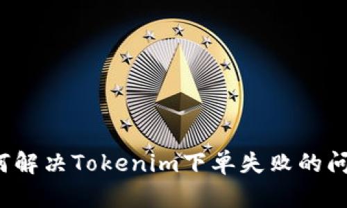 如何解决Tokenim下单失败的问题?