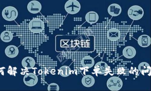如何解决Tokenim下单失败的问题?