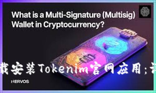 如何下载安装Tokenim官网应用:详尽指南