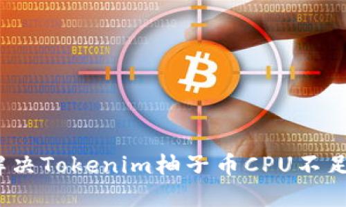 : 如何解决Tokenim柚子币CPU不足的问题?