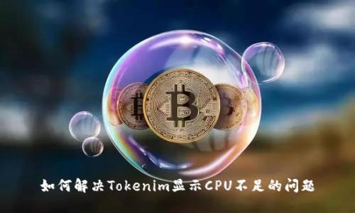 如何解决Tokenim显示CPU不足的问题