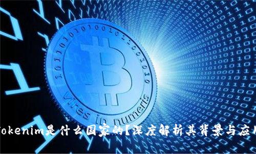 Tokenim是什么国家的?深度解析其背景与应用