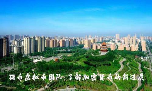 猪币虚拟币团队：了解加密货币的新进展