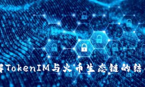 深入了解TokenIM与火币生态链的结合与应用