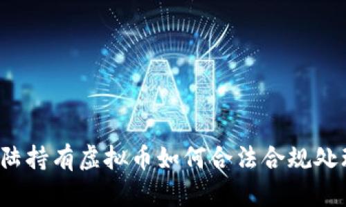 大陆持有虚拟币如何合法合规处理?