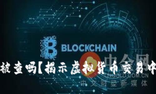 虚拟币出款会被查吗?揭示虚拟货币交易中的监管与风险