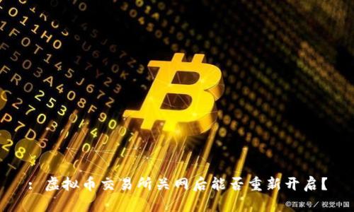 : 虚拟币交易所关网后能否重新开启?