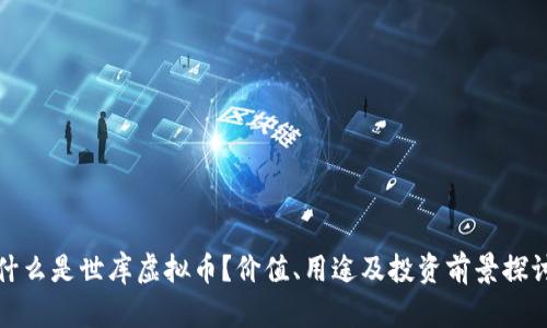 什么是世库虚拟币?价值、用途及投资前景探讨