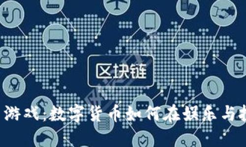 南昌虚拟币游戏:数字货币如何在娱乐与投资中融合?