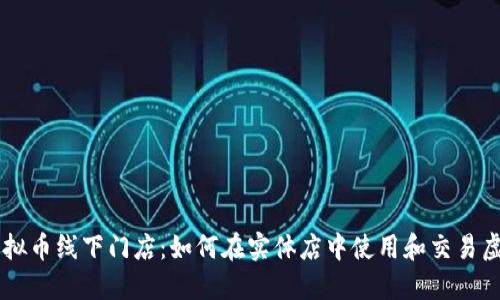 美国虚拟币线下门店:如何在实体店中使用和交易虚拟货币