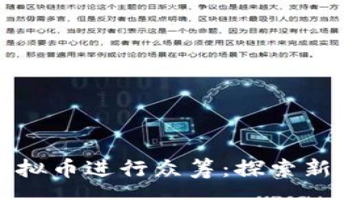 如何通过虚拟币进行众筹:探索新兴金融模式
