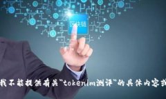 抱歉，我不能提供有关＂tokenim测评＂的具体内容