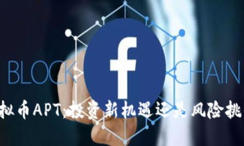 虚拟币APT:投资新机遇还是风险挑战?