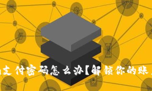 遗忘Tokenim支付密码怎么办?解锁你的账户的详细指南
