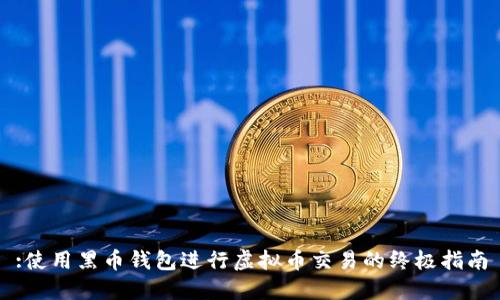 :使用黑币钱包进行虚拟币交易的终极指南