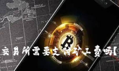 和关键词
从Tokenim钱包转到交易所需要支付矿工费吗?详解费用和操作流程
