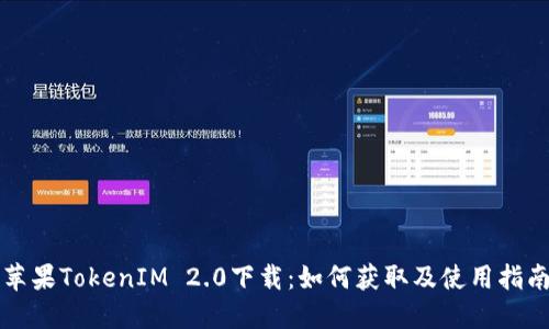 苹果TokenIM 2.0下载:如何获取及使用指南