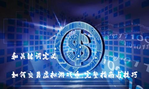 和关键词定义
如何交易虚拟游戏币:完整指南与技巧