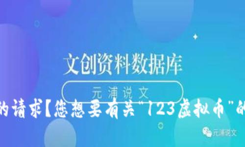 由于主题内容对我来说似乎不太明确，您是否能提供更详细的信息或重新定义您的请求？您想要有关“123虚拟币”的哪方面的内容（如介绍、投资、风险等）？这将帮助我为您提供更准确和全面的回答。