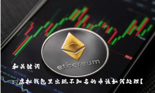 和关键词

: 虚拟钱包里出现不知名的币该如何处理？