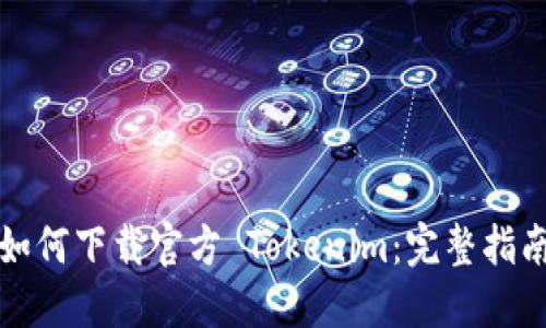 如何下载官方 Tokenim：完整指南